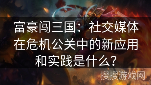 富豪闯三国：社交媒体在危机公关中的新应用和实践是什么？