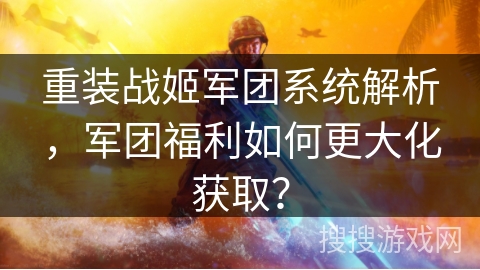 重装战姬军团系统解析，军团福利如何更大化获取？