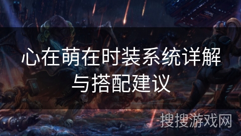 心在萌在时装系统详解与搭配建议 心在萌在时装系统详解与搭配建议