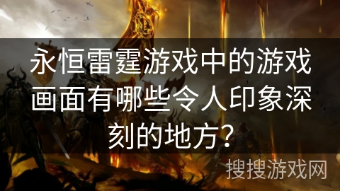 永恒雷霆游戏中的游戏画面有哪些令人印象深刻的地方？