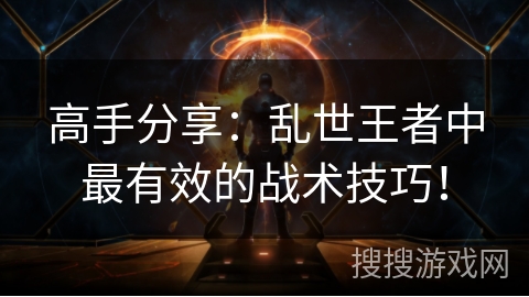 高手分享：乱世王者中最有效的战术技巧！