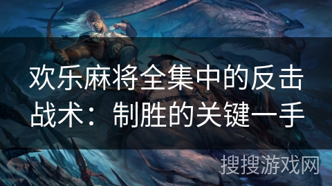 欢乐麻将全集中的反击战术:制胜的关键一手 欢乐麻将全集中的反击战术:制胜的关键一手