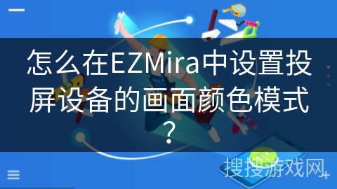 怎么在EZMira中设置投屏设备的画面颜色模式？