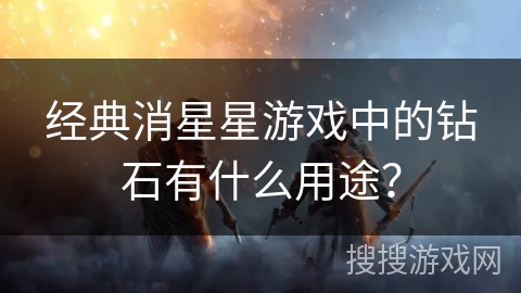 经典消星星游戏中的钻石有什么用途？