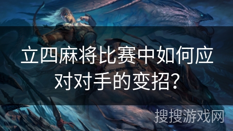立四麻将比赛中如何应对对手的变招？