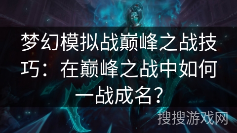 梦幻模拟战巅峰之战技巧：在巅峰之战中如何一战成名？