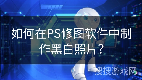 如何在PS修图软件中制作黑白照片? 如何在PS修图软件中制作黑白照片?