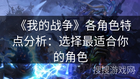 《我的战争》各角色特点分析：选择最适合你的角色