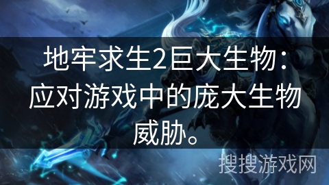 地牢求生2巨大生物:应对游戏中的庞大生物威胁。 地牢求生2巨大生物:应对游戏中的庞大生物威胁。