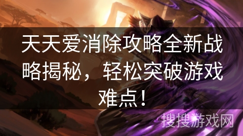天天爱消除攻略全新战略揭秘，轻松突破游戏难点！