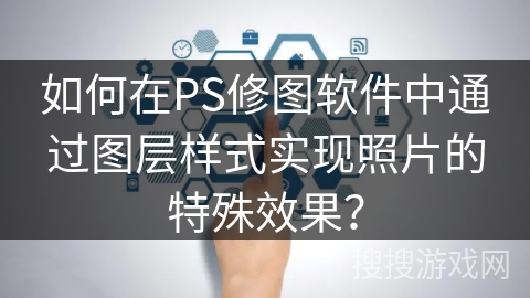 如何在PS修图软件中通过图层样式实现照片的特殊效果? 如何在PS修图软件中通过图层样式实现照片的特殊效果?