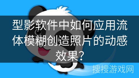 型影软件中如何应用流体模糊创造照片的动感效果？