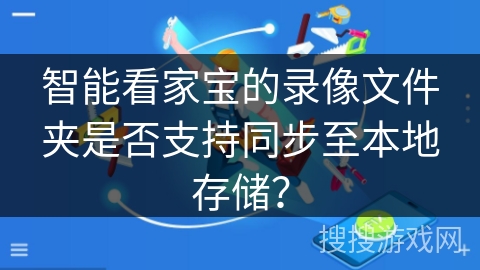 智能看家宝的录像文件夹是否支持同步至本地存储？