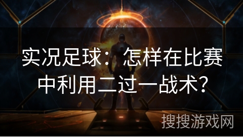 实况足球:怎样在比赛中利用二过一战术? 实况足球:怎样在比赛中利用二过一战术?
