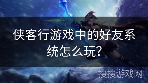 侠客行游戏中的好友系统怎么玩？