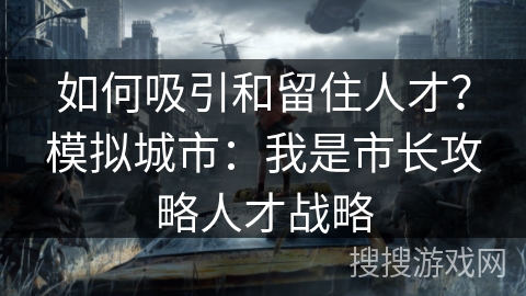 如何吸引和留住人才？模拟城市：我是市长攻略人才战略