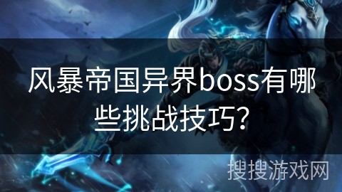 风暴帝国异界boss有哪些挑战技巧？