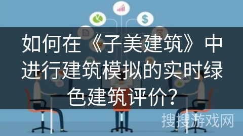 如何在《子美建筑》中进行建筑模拟的实时绿色建筑评价? 如何在《子美建筑》中进行建筑模拟的实时绿色建筑评价?