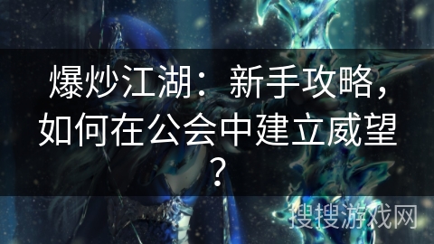 爆炒江湖：新手攻略，如何在公会中建立威望？