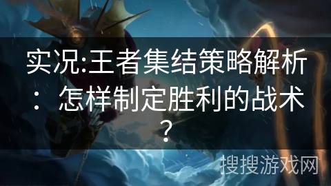 实况:王者集结策略解析：怎样制定胜利的战术？