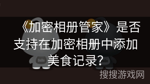 《加密相册管家》是否支持在加密相册中添加美食记录？