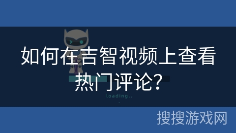 如何在吉智视频上查看热门评论？