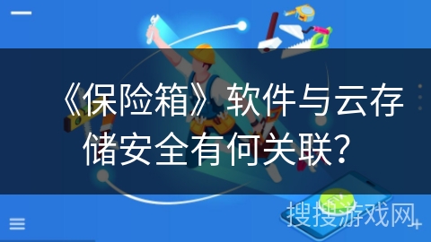 《保险箱》软件与云存储安全有何关联? 《保险箱》软件与云存储安全有何关联?