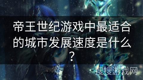 帝王世纪游戏中最适合的城市发展速度是什么？