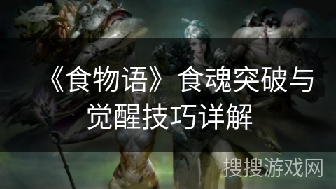 《食物语》食魂突破与觉醒技巧详解