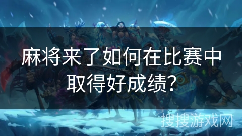 麻将来了如何在比赛中取得好成绩？
