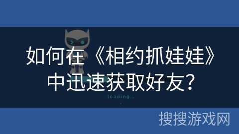 如何在《相约抓娃娃》中迅速获取好友？