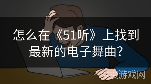 怎么在《51听》上找到最新的电子舞曲？