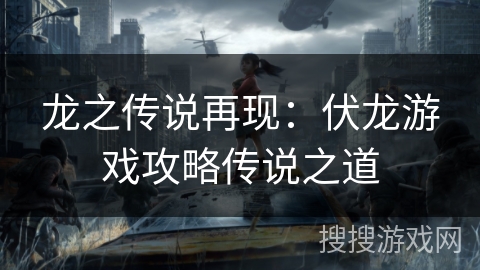 龙之传说再现：伏龙游戏攻略传说之道