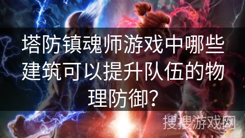 塔防镇魂师游戏中哪些建筑可以提升队伍的物理防御？