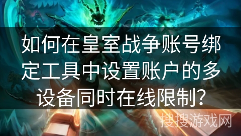 如何在皇室战争账号绑定工具中设置账户的多设备同时在线限制？