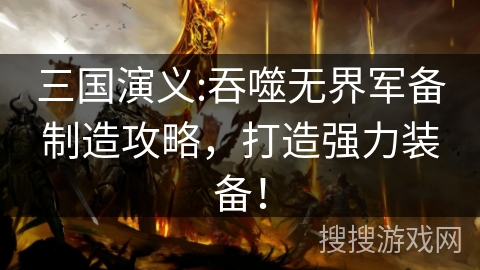 三国演义:吞噬无界军备制造攻略，打造强力装备！