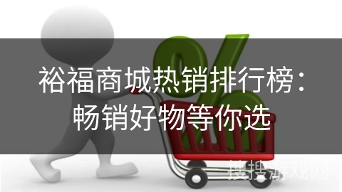 裕福商城热销排行榜：畅销好物等你选