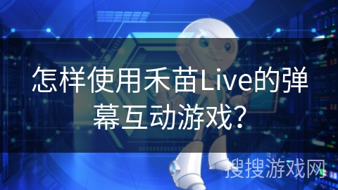 怎样使用禾苗Live的弹幕互动游戏？
