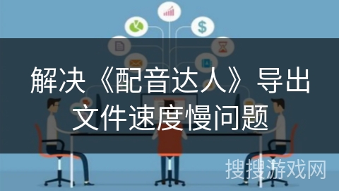 解决《配音达人》导出文件速度慢问题 解决《配音达人》导出文件速度慢问题