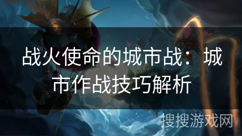 战火使命的城市战：城市作战技巧解析