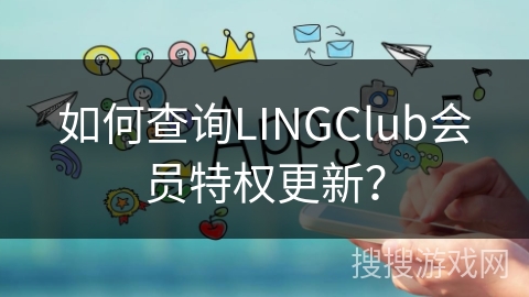 如何查询LINGClub会员特权更新？