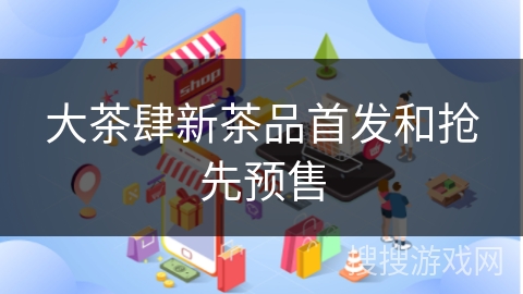 大茶肆新茶品首发和抢先预售