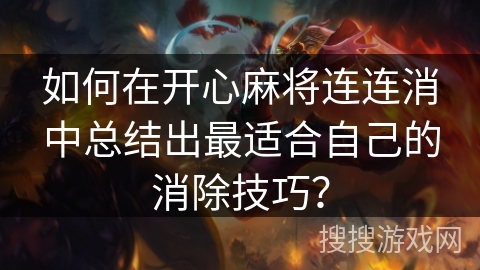 如何在开心麻将连连消中总结出最适合自己的消除技巧？