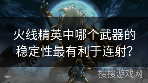 火线精英中哪个武器的稳定性最有利于连射? 火线精英中哪个武器的稳定性最有利于连射?