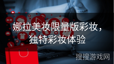 娜拉美妆限量版彩妆，独特彩妆体验