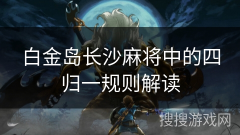 白金岛长沙麻将中的四归一规则解读 白金岛长沙麻将中的四归一规则解读