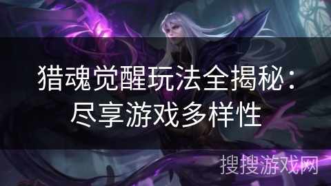 猎魂觉醒玩法全揭秘：尽享游戏多样性