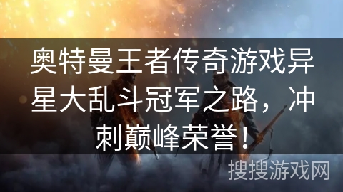 奥特曼王者传奇游戏异星大乱斗冠军之路，冲刺巅峰荣誉！