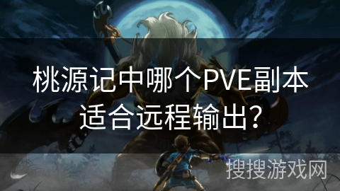 桃源记中哪个PVE副本适合远程输出？