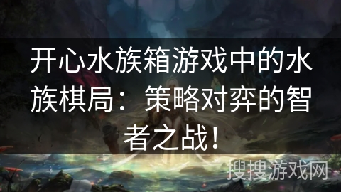 开心水族箱游戏中的水族棋局：策略对弈的智者之战！